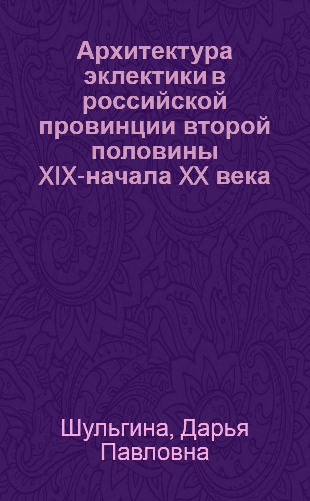 Архитектура эклектики в российской провинции второй половины XIX-начала XX века: региональные особенности : (на примере Владимирской и Калужской губерний) : автореф. дис. на соиск. учен. степ. канд. искусствоведения : специальность 24.00.01 <Теория и история культуры>