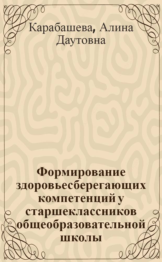 Формирование здоровьесберегающих компетенций у старшеклассников общеобразовательной школы : автореф. дис. на соиск. учен. степ. канд. пед. наук : специальность 13.00.01 <Общ. педагогика, история педагогики и образования>