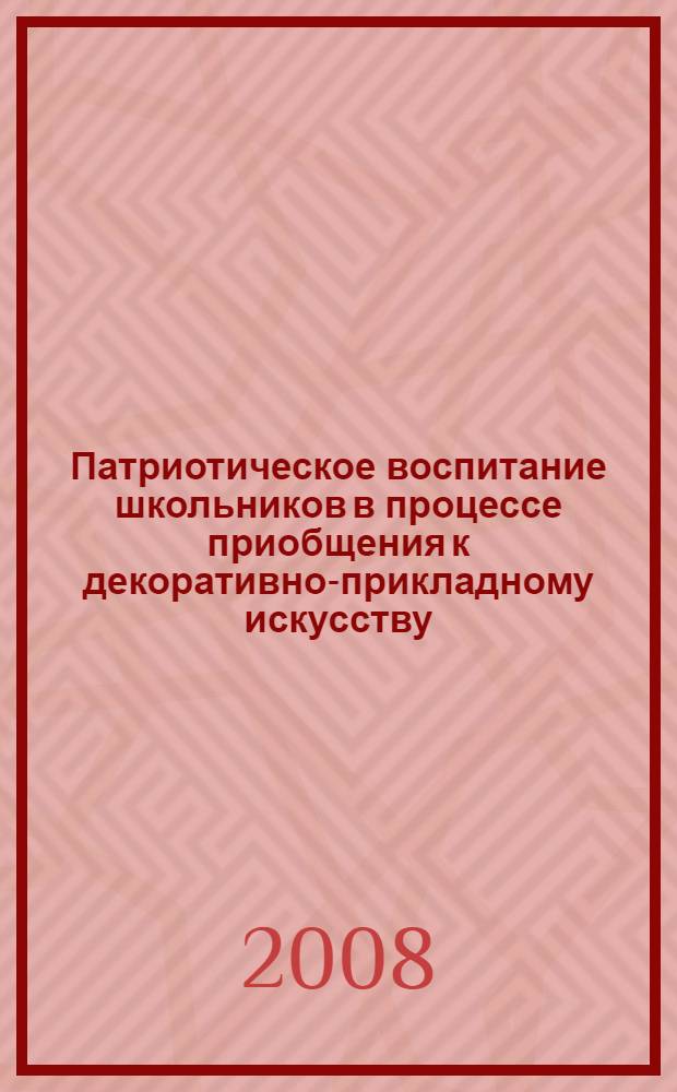 Патриотическое воспитание школьников в процессе приобщения к декоративно-прикладному искусству : автореф. дис. на соиск. учен. степ. канд. пед. наук : специальность 13.00.01 <Общ. педагогика, история педагогики и образования>