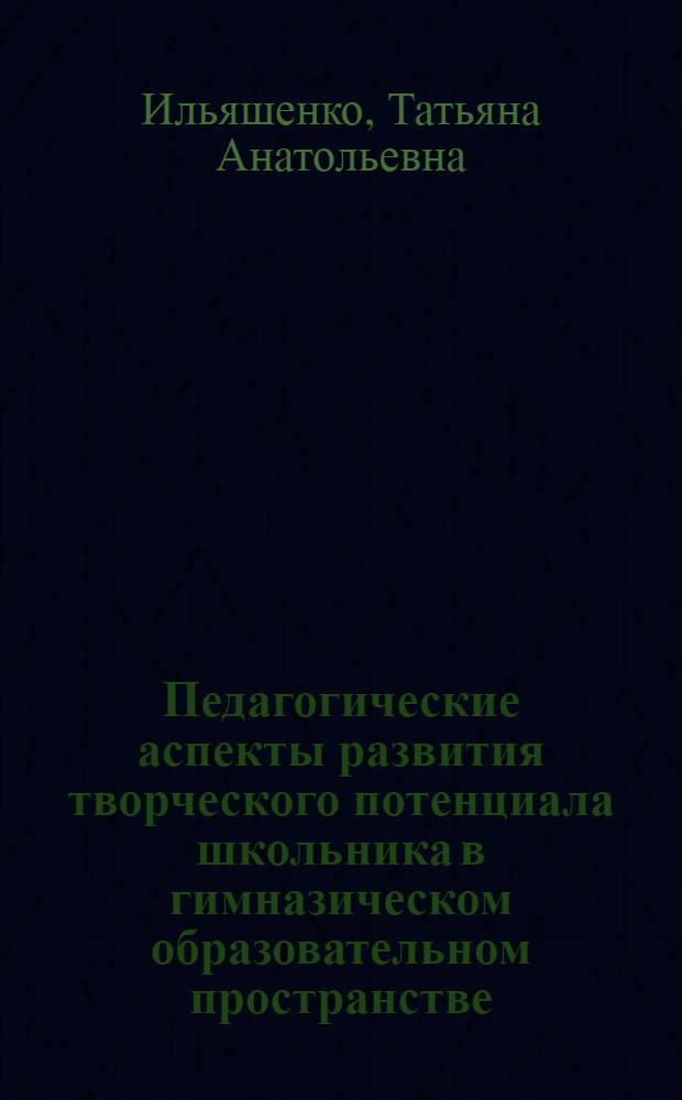 Педагогические аспекты развития творческого потенциала школьника в гимназическом образовательном пространстве : автореф. дис. на соиск. учен. степ. канд. пед. наук : специальность 13.00.01 <Общ. педагогика, история педагогики и образования>
