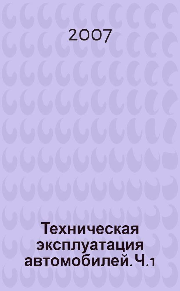 Техническая эксплуатация автомобилей. Ч. 1 : Двигатели внутреннего сгорания и их системы