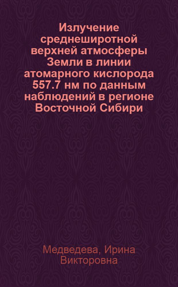 Излучение среднеширотной верхней атмосферы Земли в линии атомарного кислорода 557.7 нм по данным наблюдений в регионе Восточной Сибири : автореф. дис. на соиск. учен. степ. канд. физ.-мат. наук : специальность 25.00.29 <Физика атмосферы и гидросферы>