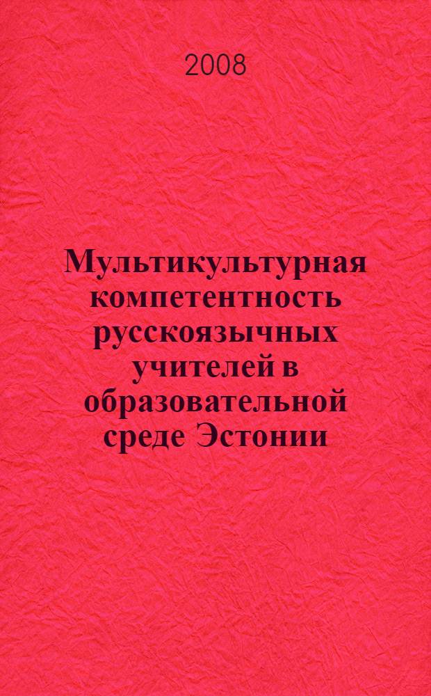 Мультикультурная компетентность русскоязычных учителей в образовательной среде Эстонии : автореф. дис. на соиск. учен. степ. канд. психол. наук : специальность 19.00.07 <Пед. психология>