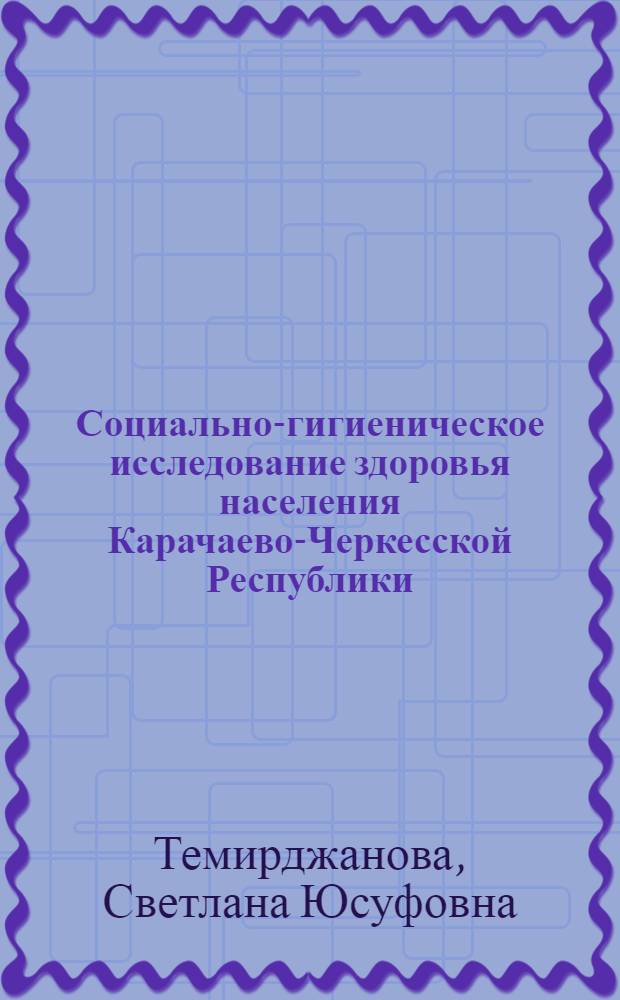 Социально-гигиеническое исследование здоровья населения Карачаево-Черкесской Республики : автореф. дис. на соиск. учен. степ. канд. мед. наук : специальность 14.00.33 <Обществ. здоровье и здравоохранение>