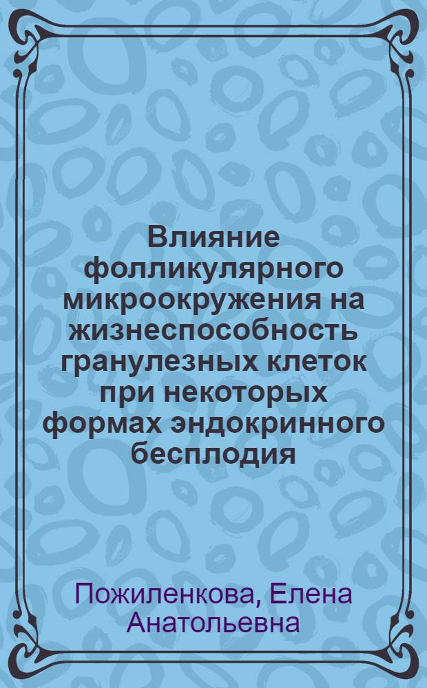 Влияние фолликулярного микроокружения на жизнеспособность гранулезных клеток при некоторых формах эндокринного бесплодия : автореф. дис. на соиск. учен. степ. канд. биол. наук : специальность 14.00.16 <Патол. физиология>