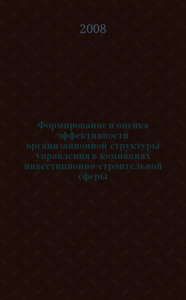 Формирование и оценка эффективности организационной структуры управления в компаниях инвестиционно-строительной сферы : автореф. дис. на соиск. учен. степ. канд. экон. наук : специальность 08.00.05 <Экономика и упр. нар. хоз-вом>
