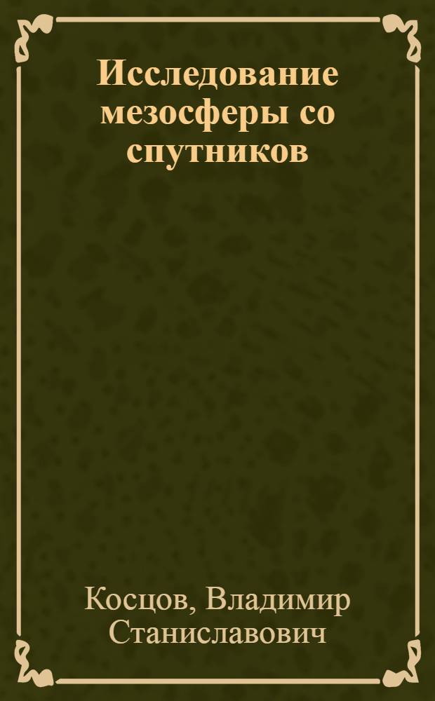 Исследование мезосферы со спутников (эксперимент CRISTA): температура, содержание углекислого газа и озона, неравновесная населенность колебательных состояний молекул : автореф. дис. на соиск. учен. степ. д-ра физ.-мат. наук : специальность 25.00.29 <Физика атмосферы и гидросферы>