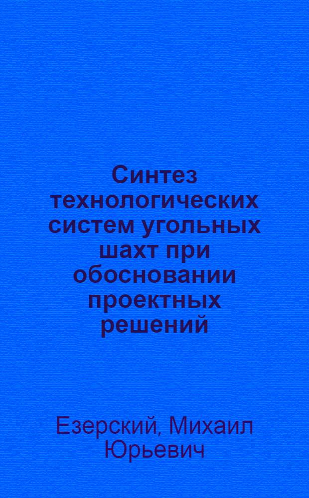 Синтез технологических систем угольных шахт при обосновании проектных решений : автореф. дис. на соиск. учен. степ. канд. техн. наук : специальность 25.00.21 <Теорет. основы проектирования горнотехн. систем>