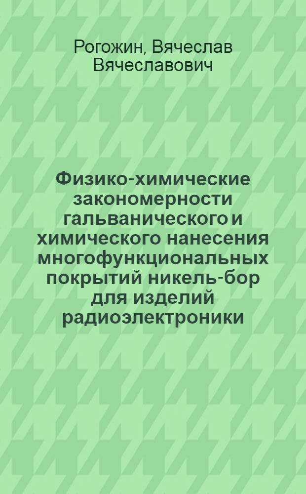 Физико-химические закономерности гальванического и химического нанесения многофункциональных покрытий никель-бор для изделий радиоэлектроники : автореф. дис. на соиск. учен. степ. д-ра техн. наук : специальность 02.00.04 <Физ. химия>