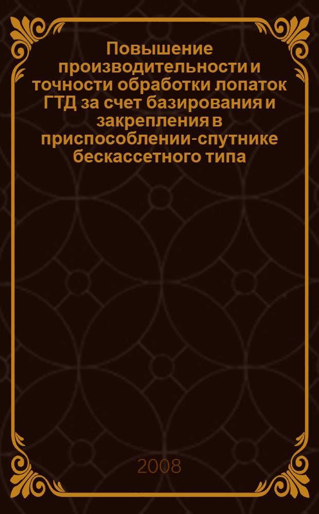 Повышение производительности и точности обработки лопаток ГТД за счет базирования и закрепления в приспособлении-спутнике бескассетного типа : автореф. дис. на соиск. учен. степ. канд. техн. наук : специальность 05.02.08 <Технология машиностроения>