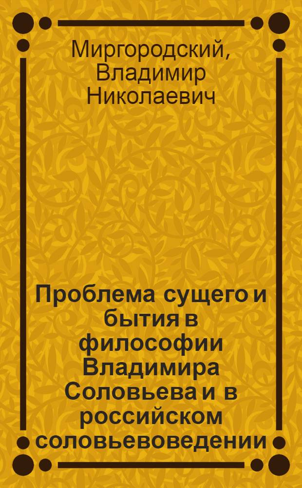 Проблема сущего и бытия в философии Владимира Соловьева и в российском соловьевоведении : автореф. дис. на соиск. учен. степ. канд. филос. наук : специальность 09.00.03 <История философии>