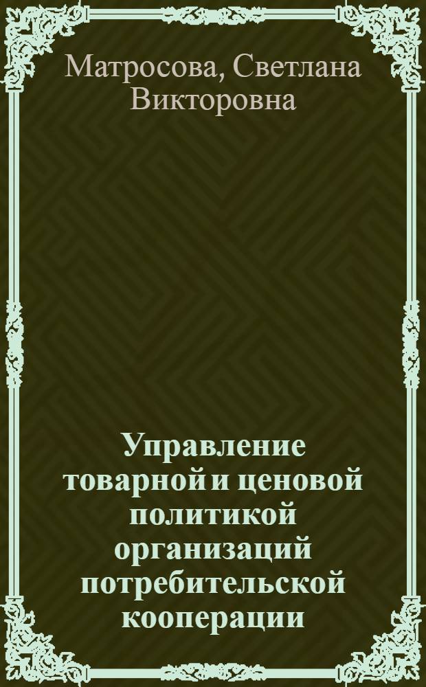 Управление товарной и ценовой политикой организаций потребительской кооперации : автореф. дис. на соиск. учен. степ. канд. экон. наук : специальность 08.00.05 <Экономика и упр. нар. хоз-вом>