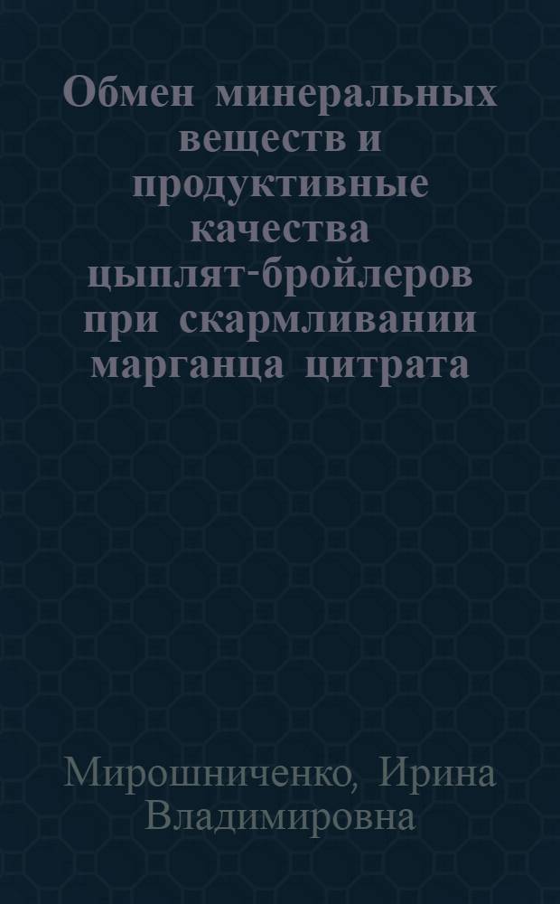 Обмен минеральных веществ и продуктивные качества цыплят-бройлеров при скармливании марганца цитрата : автореф. дис. на соиск. учен. степ. канд. биол. наук : специальность 03.00.13 <Физиология>
