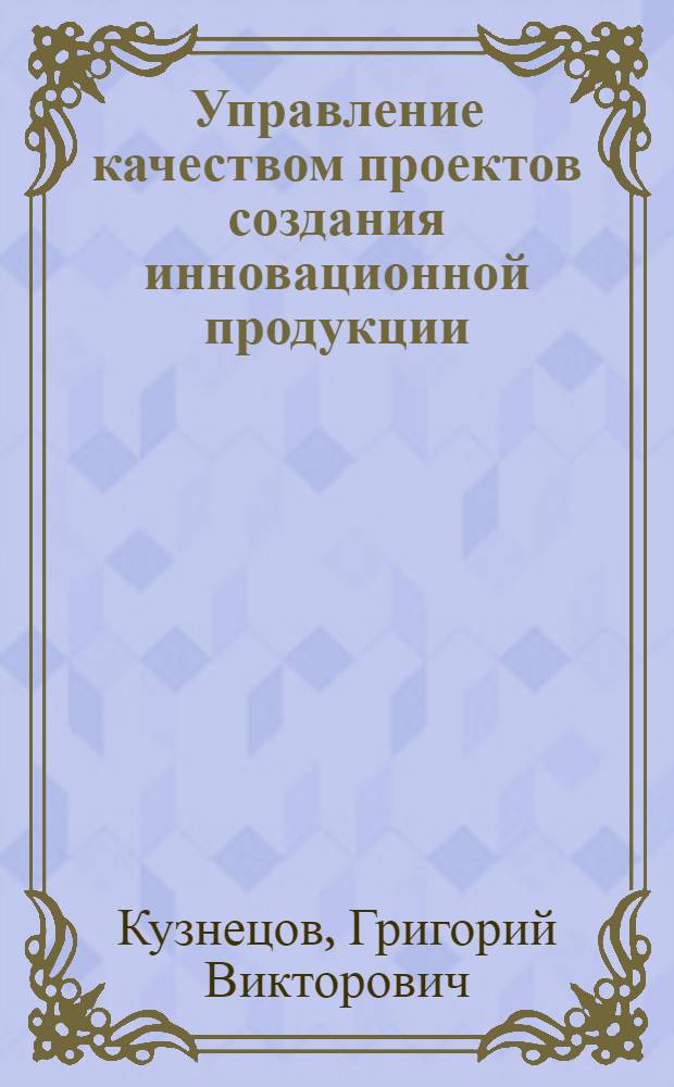 Управление качеством проектов создания инновационной продукции : автореф. дис. на соиск. учен. степ. канд. экон. наук : специальность 08.00.05 <Экономика и упр. нар. хоз-вом>