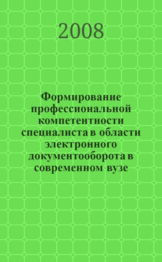 Формирование профессиональной компетентности специалиста в области электронного документооборота в современном вузе : автореф. дис. на соиск. учен. степ. канд. пед. наук : специальность 13.00.08 <Теория и методика проф. образования>