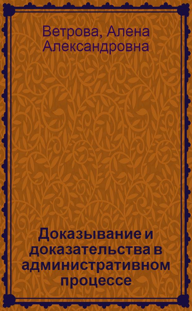 Доказывание и доказательства в административном процессе : автореф. дис. на соиск. учен. степ. канд. юрид. наук : специальность 12.00.14 <Адм. право, финансовое право, информ. право>