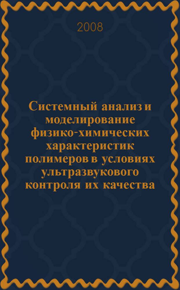 Системный анализ и моделирование физико-химических характеристик полимеров в условиях ультразвукового контроля их качества : автореф. дис. на соиск. учен. степ. канд. техн. наук : специальность 05.13.18 <Мат. моделирование, числ. методы и комплексы программ> : специальность 05.13.01 <Систем. анализ, упр. и обраб. информ.>