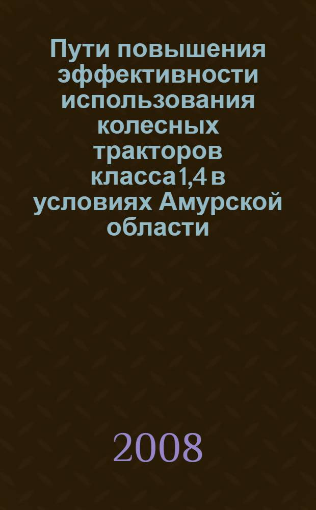 Пути повышения эффективности использования колесных тракторов класса 1,4 в условиях Амурской области : монография