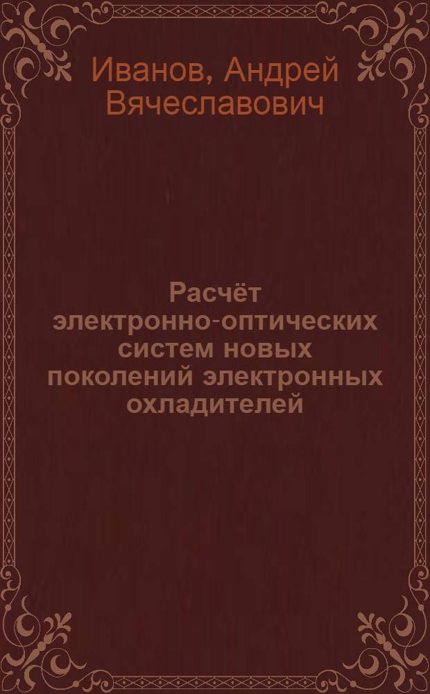 Расчёт электронно-оптических систем новых поколений электронных охладителей : автореф. дис. на соиск. учен. степ. канд. физ.-мат. наук : специальность 01.04.20 <Физика пучков заряж. частиц и ускорит. техника>