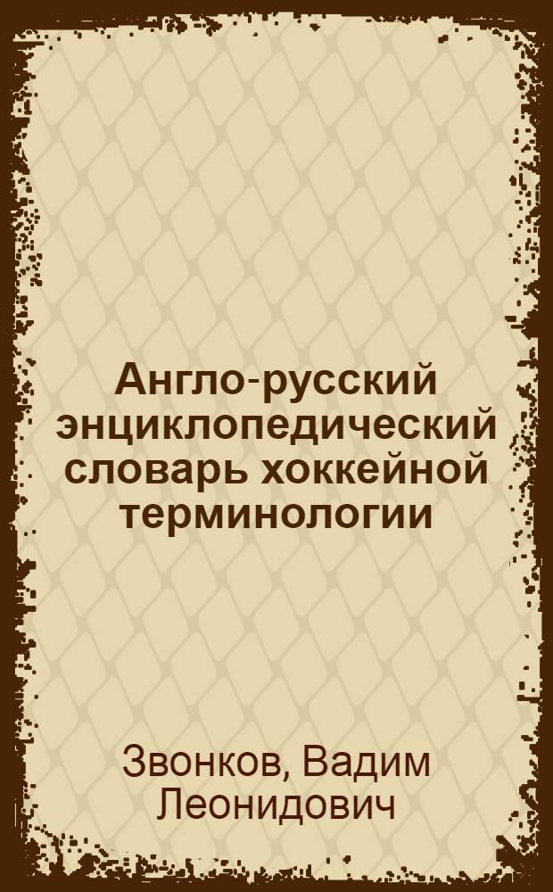 Англо-русский энциклопедический словарь хоккейной терминологии = English-russian encyclopedic dictionary of hockey terminology