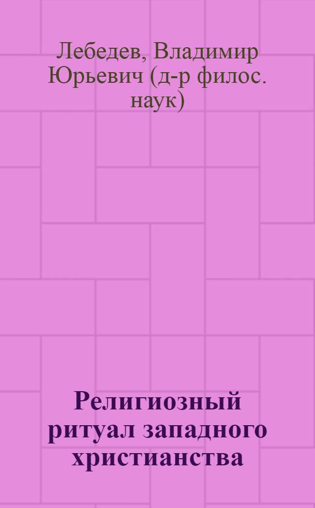 Религиозный ритуал западного христианства: культура, традиция, семиотика (XVI-XX вв.)