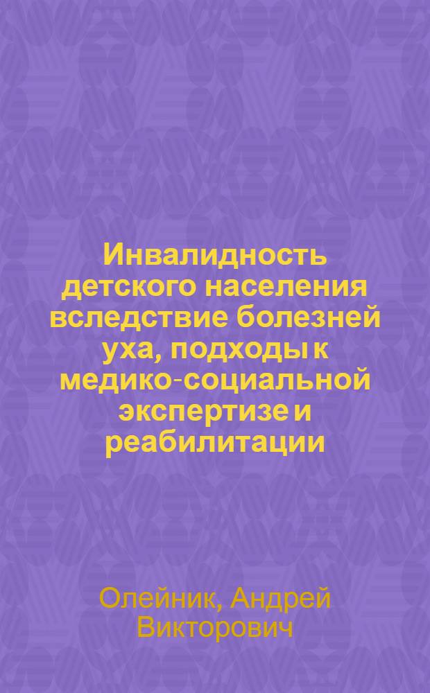 Инвалидность детского населения вследствие болезней уха, подходы к медико-социальной экспертизе и реабилитации : автореф. дис. на соиск. учен. степ. канд. мед. наук : специальность 14.00.54 <Мед.-соц. экспертиза и мед.-соц. реабилитация>