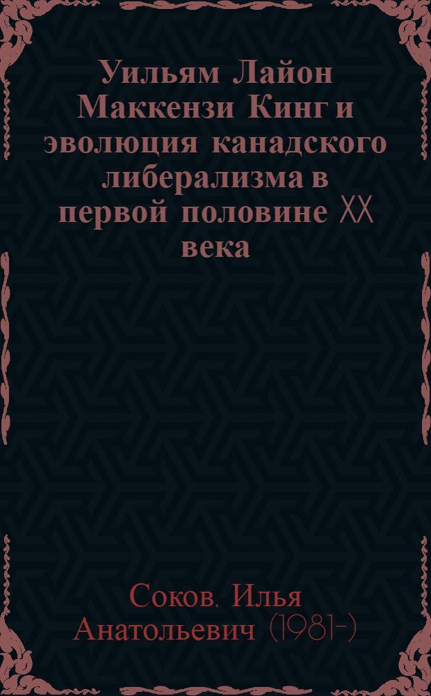 Уильям Лайон Маккензи Кинг и эволюция канадского либерализма в первой половине XX века : автореф. дис. на соиск. учен. степ. канд. ист. наук : специальность 07.00.03 <Всеобщ. история>
