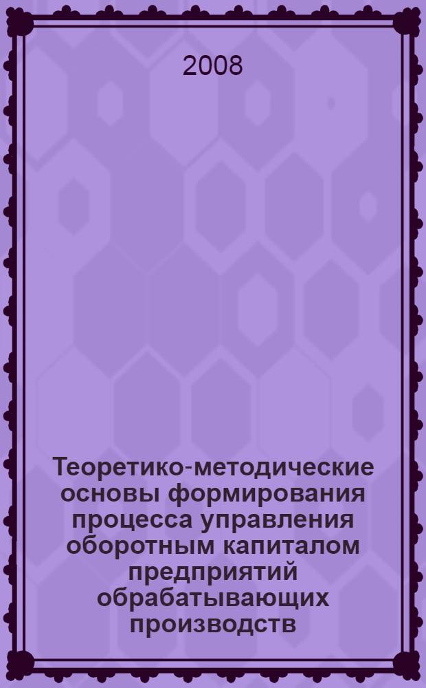 Теоретико-методические основы формирования процесса управления оборотным капиталом предприятий обрабатывающих производств : автореф. дис. на соиск. учен. степ. канд. экон. наук : специальность 08.00.05 <Экономика и упр. нар. хоз-вом> : специальность 08.00.01 <Экон. теория>