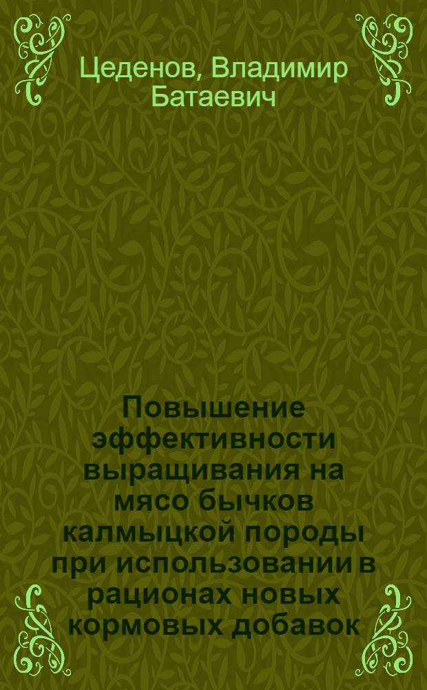 Повышение эффективности выращивания на мясо бычков калмыцкой породы при использовании в рационах новых кормовых добавок : автореф. дис. на соиск. учен. степ. канд. с.-х. наук : специальность 06.02.04 <Част. зоотехния, технология пр-ва продуктов животноводства> : специальность 06.02.02 <Кормление с.-х. животных и технология кормов>