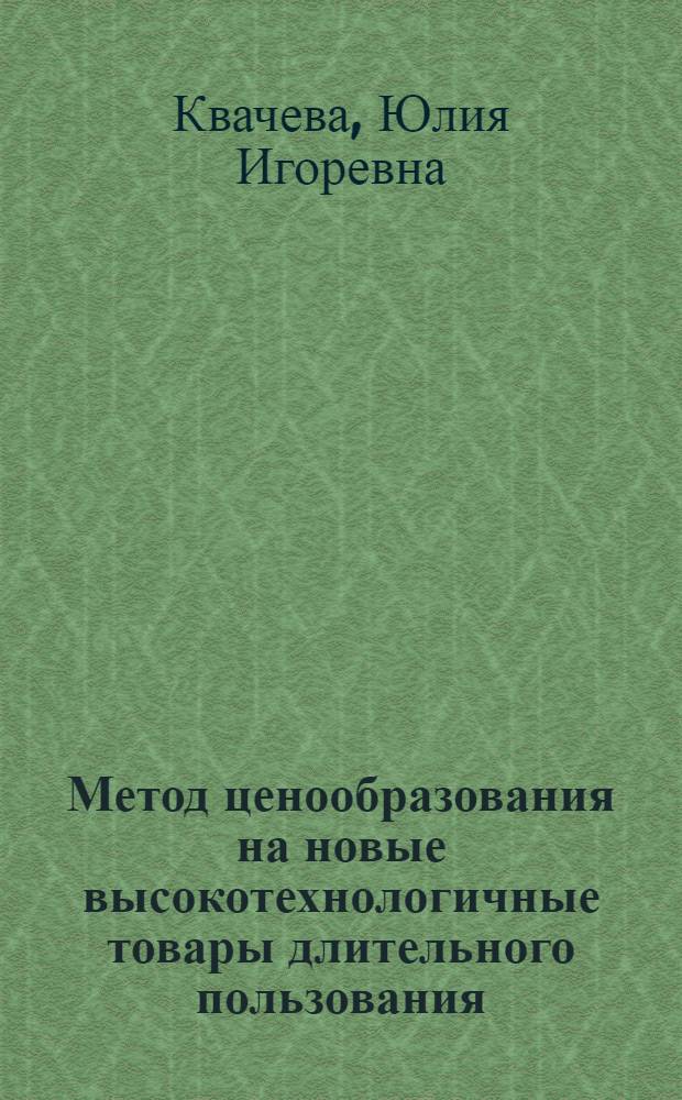 Метод ценообразования на новые высокотехнологичные товары длительного пользования : автореф. дис. на соиск. учен. степ. канд. экон. наук : специальность 08.00.05 <Экономика и упр. нар. хоз-вом>