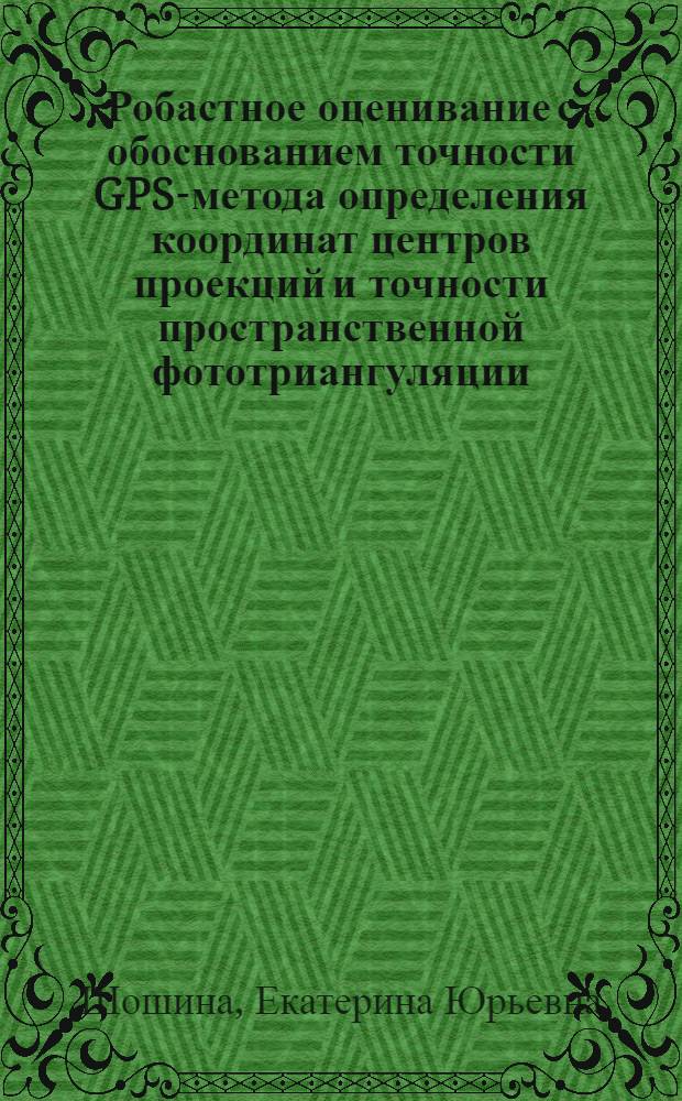 Робастное оценивание с обоснованием точности GPS-метода определения координат центров проекций и точности пространственной фототриангуляции : автореф. дис. на соиск. учен. степ. канд. техн. наук : специальность 25.00.34 <Аэрокосм. исслед. Земли, фотограмметрия>