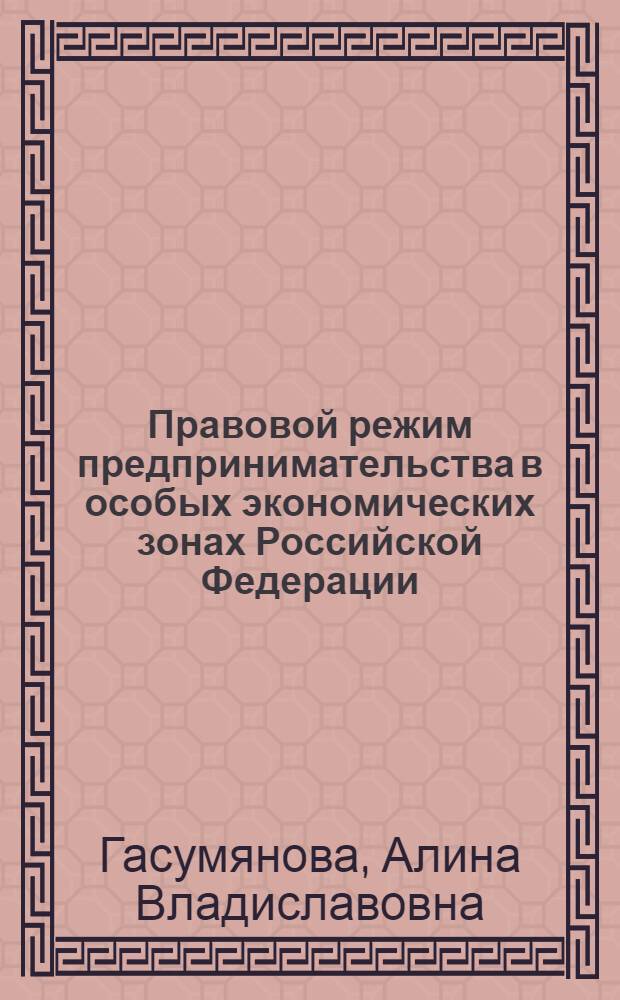 Правовой режим предпринимательства в особых экономических зонах Российской Федерации : автореф. дис. на соиск. учен. степ. канд. юрид. наук : специальность 12.00.03 <Гражд. право; предпринимат. право; семейн. право; междунар. част. право>