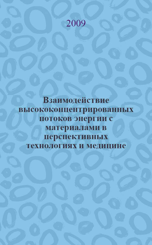 Взаимодействие высококонцентрированных потоков энергии с материалами в перспективных технологиях и медицине : тезисы докладов III Всероссийской конференции 16-20 марта 2009 г., Новосибирск, Россия