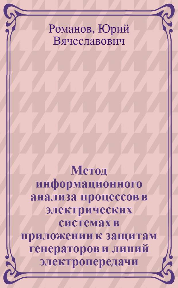 Метод информационного анализа процессов в электрических системах в приложении к защитам генераторов и линий электропередачи : автореф. дис. на соиск. учен. степ. канд. техн. наук : специальность 05.14.02 <Электростанции и электроэнергет. системы>