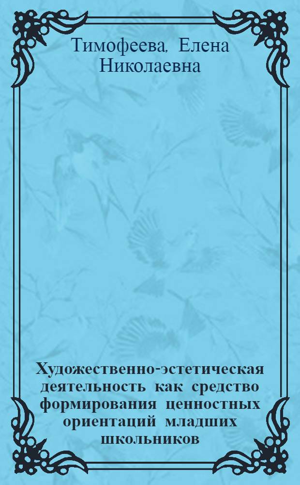 Художественно-эстетическая деятельность как средство формирования ценностных ориентаций младших школьников : (на примере детской школы искусств) : автореф. дис. на соиск. учен. степ. канд. пед. наук : специальность 13.00.01 <Общ. педагогика, история педагогики и образования>