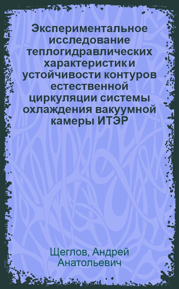 Экспериментальное исследование теплогидравлических характеристик и устойчивости контуров естественной циркуляции системы охлаждения вакуумной камеры ИТЭР : автореф. дис. на соиск. учен. степ. канд. техн. наук : специальность 05.14.03 <Ядер. энергет. установки, включая проектирование, эксплуатацию и вывод из эксплуатации>