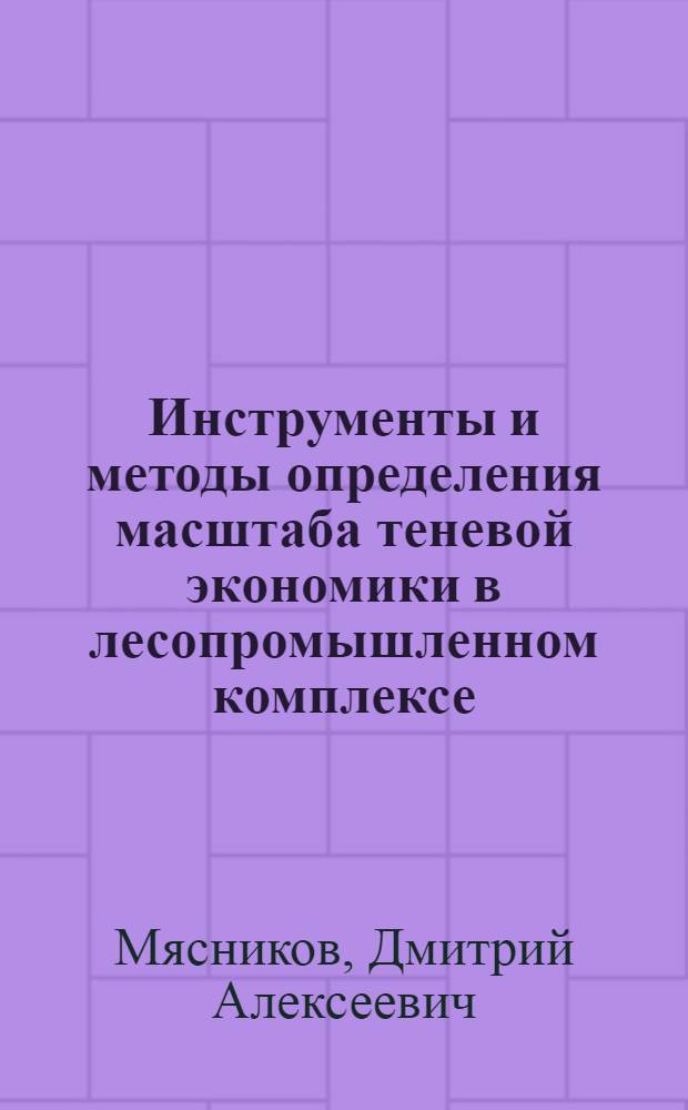 Инструменты и методы определения масштаба теневой экономики в лесопромышленном комплексе : автореф. дис. на соиск. учен. степ. канд. экон. наук : специальность 08.00.05 <Экономика и упр. нар. хоз-вом>