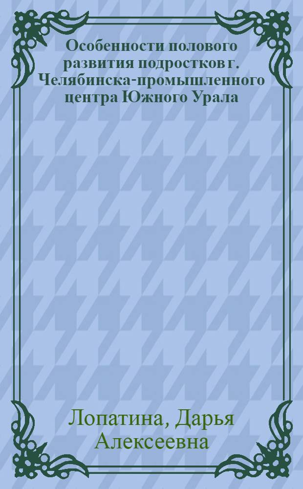 Особенности полового развития подростков г. Челябинска-промышленного центра Южного Урала : автореф. дис. на соиск. учен. степ. канд. мед. наук : специальность 14.00.09 <Педиатрия>