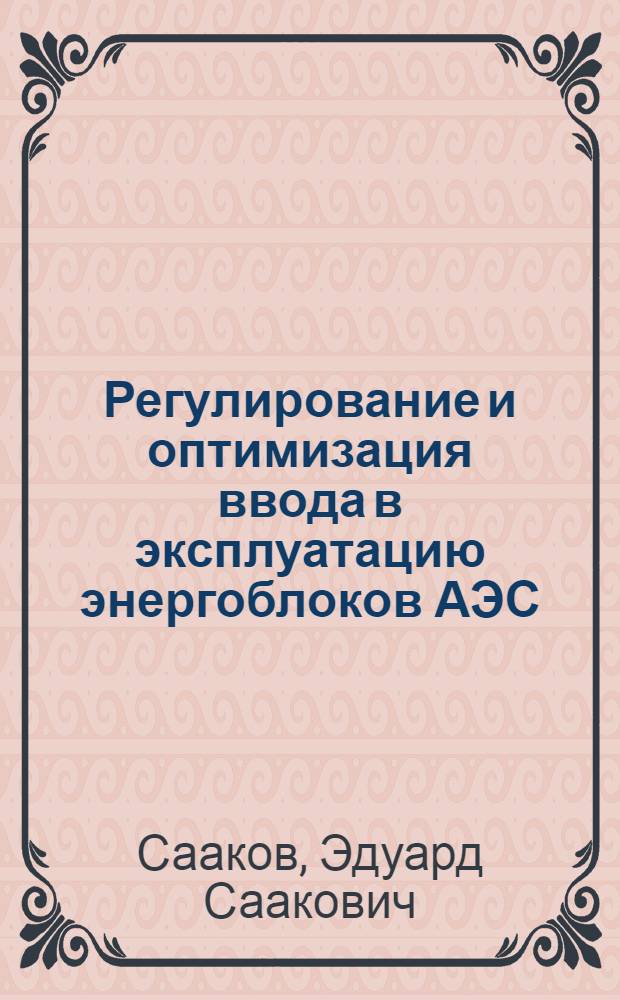 Регулирование и оптимизация ввода в эксплуатацию энергоблоков АЭС : автореф. дис. на соиск. учен. степ. д-ра техн. наук : специальность 05.14.03 <Ядер. энергет. установки, включая проектирование, эксплуатацию и вывод из эксплуатации>
