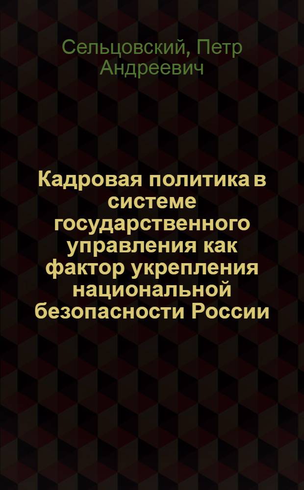 Кадровая политика в системе государственного управления как фактор укрепления национальной безопасности России : автореф. дис. на соиск. учен. степ. д-ра социол. наук : специальность 22.00.08 <Социология упр.>
