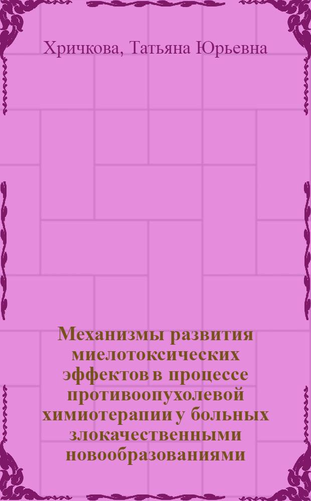 Механизмы развития миелотоксических эффектов в процессе противоопухолевой химиотерапии у больных злокачественными новообразованиями : автореф. дис. на соиск. учен. степ. д-ра мед. наук : специальность 14.00.25 <Фармакология, клинич. фармакология> : специальность 14.00.14 <Онкология>