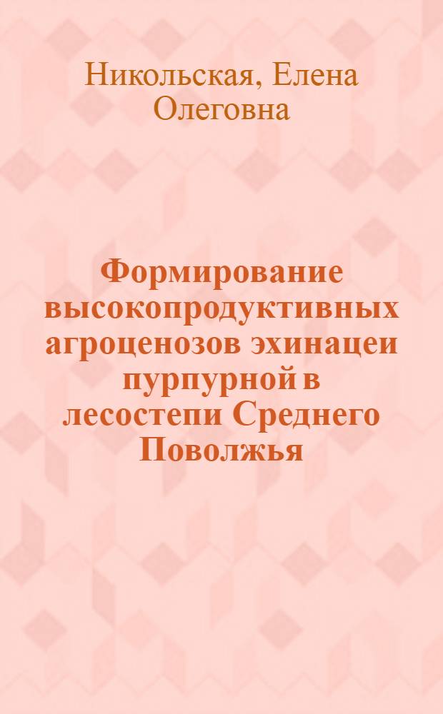 Формирование высокопродуктивных агроценозов эхинацеи пурпурной в лесостепи Среднего Поволжья : автореф. дис. на соиск. учен. степ. канд. с.-х. наук : специальность 06.01.09 <Растениеводство>