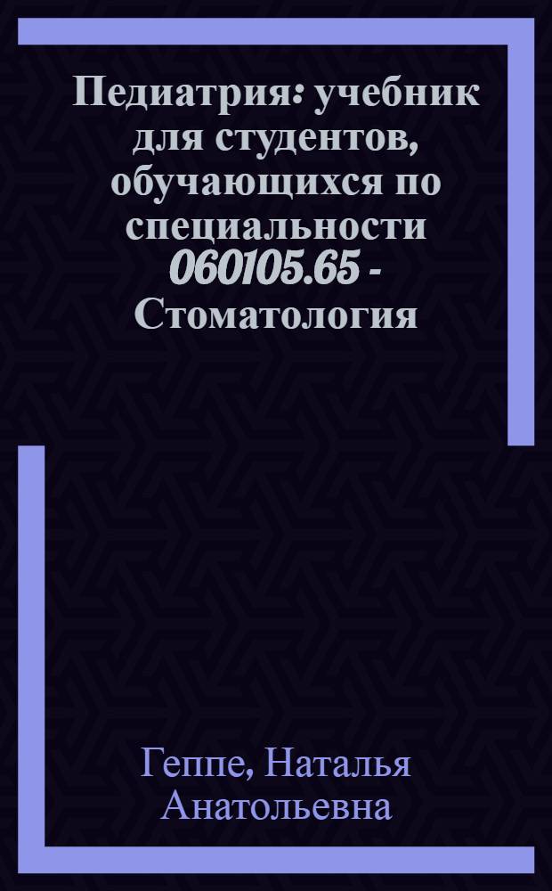 Педиатрия : учебник для студентов, обучающихся по специальности 060105.65 - Стоматология
