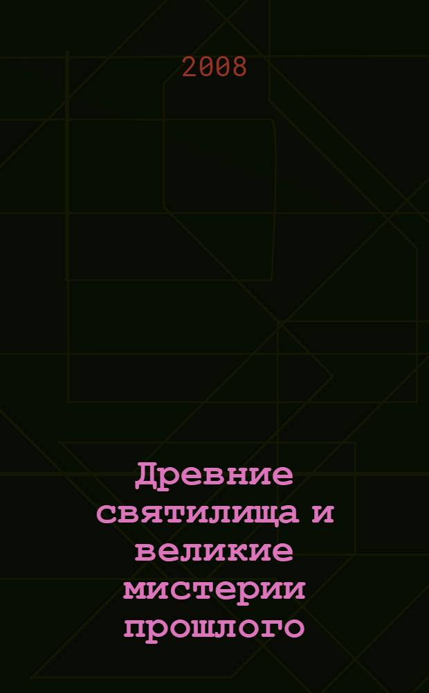 Древние святилища и великие мистерии прошлого : загадки древних культовых сооружений