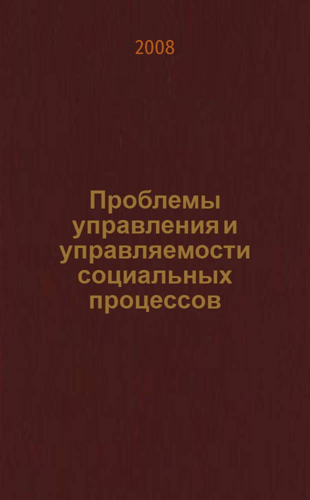Проблемы управления и управляемости социальных процессов: методология, методы и процедуры социологического исследования : материалы Второй Всероссийской научной конференции "Социальное управление, коммуникация и социально-проектные технологии" и VII Дридзевский чтений "Методология, методы и процедуры социально-научного и социологического исследования проблем регуляции и управления социальными процессами", (25 - 26 октября 2007 года)