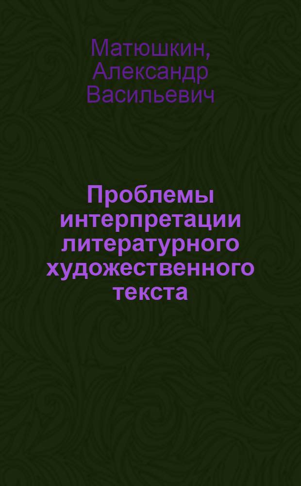 Проблемы интерпретации литературного художественного текста : учебное пособие : для студентов высших учебных заведений, обучающихся по направлению 050300 Филологическое образование