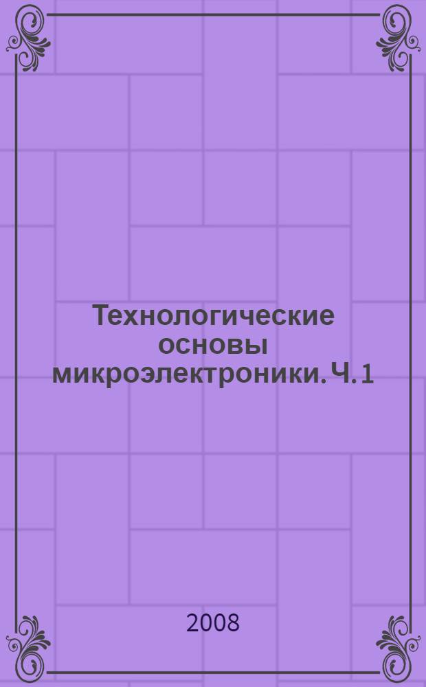Технологические основы микроэлектроники. Ч. 1