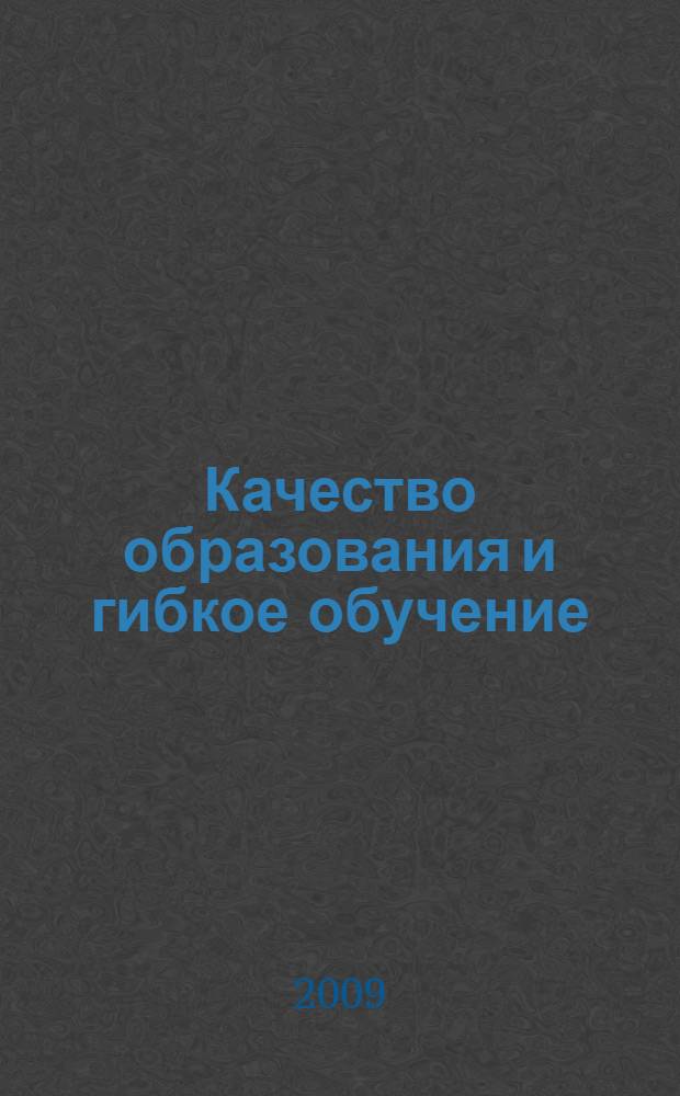 Качество образования и гибкое обучение: проблемы управления = Quality of education and flexible learning: problems of management : международный научно-практический семинар, 26-28 февраля 2009 года