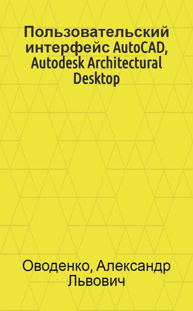 Пользовательский интерфейс AutoCAD, Autodesk Architectural Desktop : методическое руководство по работе с программным пакетом