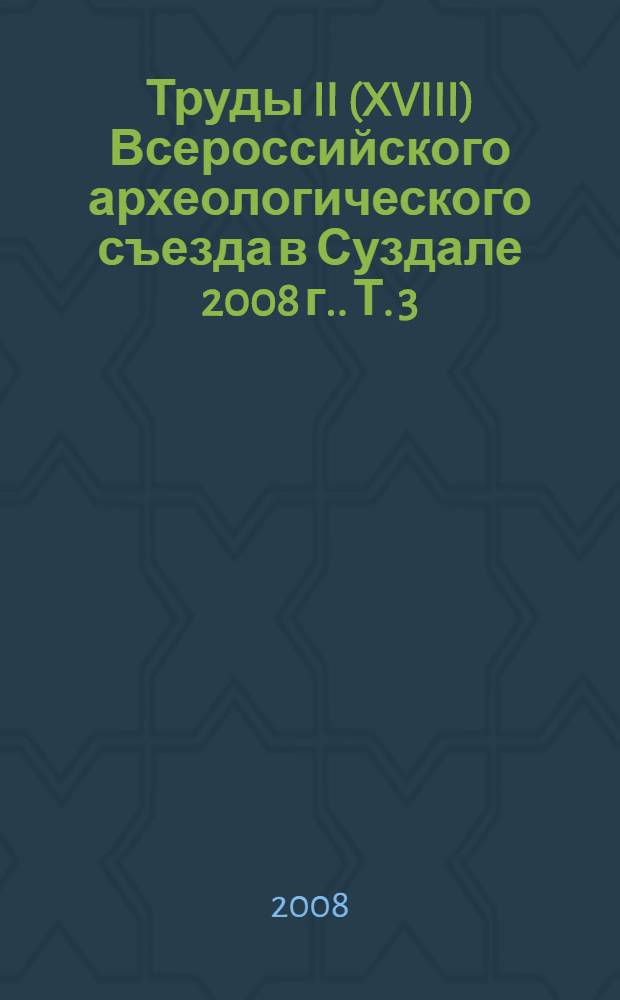 Труды II (XVIII) Всероссийского археологического съезда в Суздале [2008 г.]. Т. 3